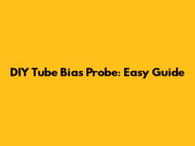 DIY Tube Bias Probe: Easy Guide