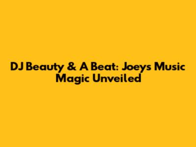 DJ Beauty & A Beat: Joey's Music Magic Unveiled