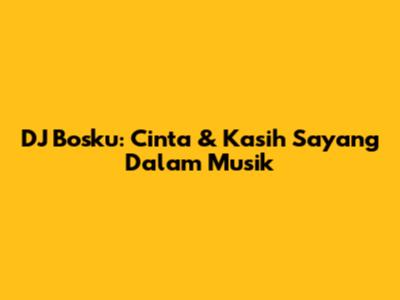 DJ Bosku: Cinta & Kasih Sayang Dalam Musik