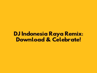 DJ Indonesia Raya Remix: Download & Celebrate!