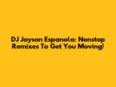 DJ Jayson Espanola: Nonstop Remixes To Get You Moving!