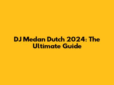 DJ Medan Dutch 2024: The Ultimate Guide
