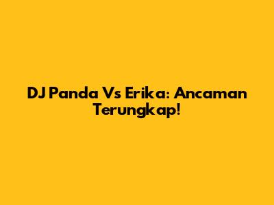 DJ Panda Vs Erika: Ancaman Terungkap!