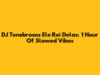 DJ Tenebroso's Ele Rei Delas: 1 Hour Of Slowed Vibes