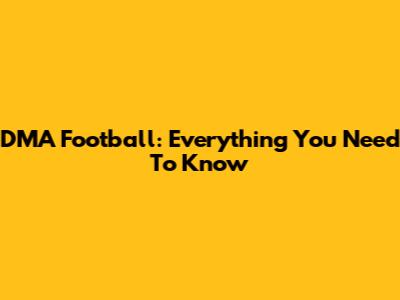 DMA Football: Everything You Need To Know