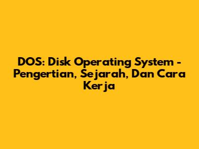 DOS: Disk Operating System - Pengertian, Sejarah, Dan Cara Kerja