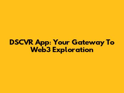 DSCVR App: Your Gateway To Web3 Exploration