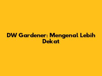 DW Gardener: Mengenal Lebih Dekat