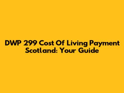 DWP 299 Cost Of Living Payment Scotland: Your Guide