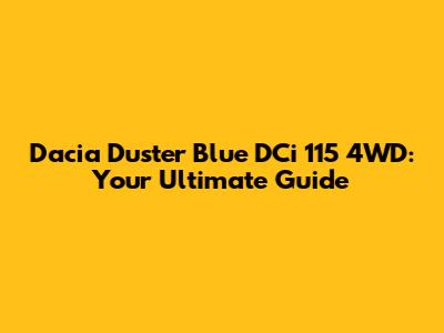 Dacia Duster Blue DCi 115 4WD: Your Ultimate Guide
