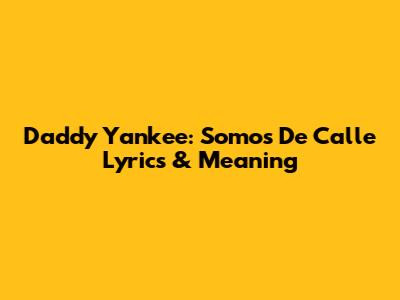 Daddy Yankee: 'Somos De Calle' Lyrics & Meaning