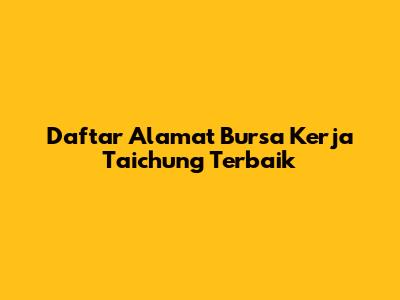 Daftar Alamat Bursa Kerja Taichung Terbaik