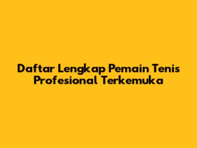 Daftar Lengkap Pemain Tenis Profesional Terkemuka