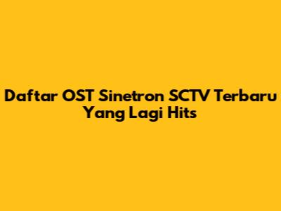 Daftar OST Sinetron SCTV Terbaru Yang Lagi Hits