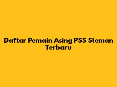 Daftar Pemain Asing PSS Sleman Terbaru
