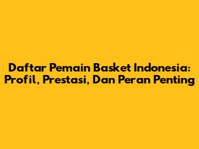 Daftar Pemain Basket Indonesia: Profil, Prestasi, Dan Peran Penting
