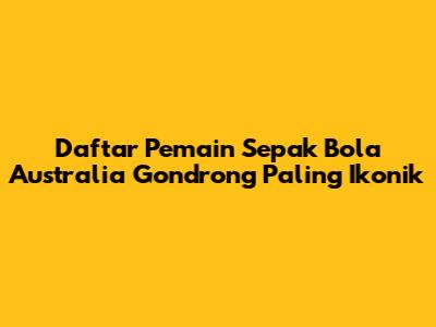 Daftar Pemain Sepak Bola Australia Gondrong Paling Ikonik