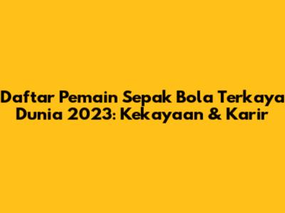 Daftar Pemain Sepak Bola Terkaya Dunia 2023: Kekayaan & Karir