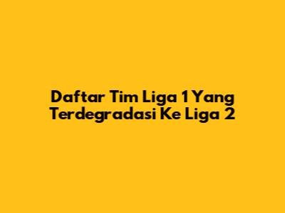 Daftar Tim Liga 1 Yang Terdegradasi Ke Liga 2