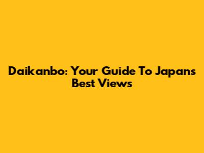 Daikanbo: Your Guide To Japan's Best Views
