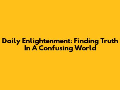 Daily Enlightenment: Finding Truth In A Confusing World