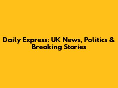 Daily Express: UK News, Politics & Breaking Stories