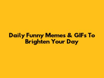 Daily Funny Memes & GIFs To Brighten Your Day