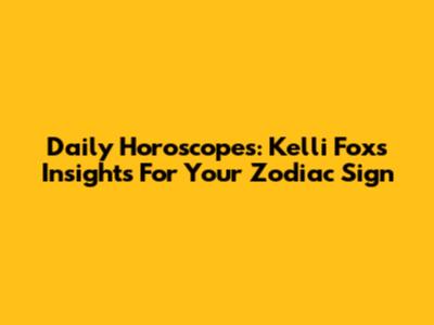 Daily Horoscopes: Kelli Fox's Insights For Your Zodiac Sign