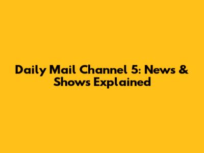 Daily Mail Channel 5: News & Shows Explained