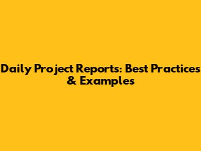 Daily Project Reports: Best Practices & Examples