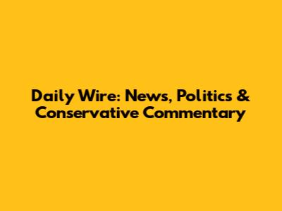Daily Wire: News, Politics & Conservative Commentary