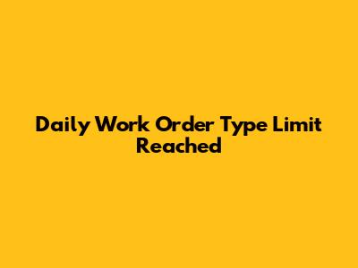 Daily Work Order Type Limit Reached