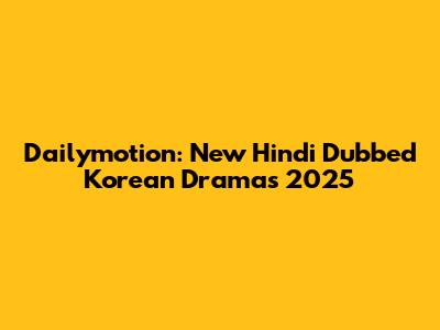 Dailymotion: New Hindi Dubbed Korean Dramas 2025