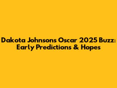 Dakota Johnson's Oscar 2025 Buzz: Early Predictions & Hopes
