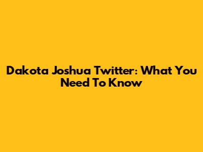 Dakota Joshua Twitter: What You Need To Know