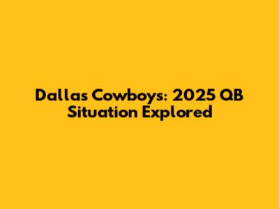 Dallas Cowboys: 2025 QB Situation Explored