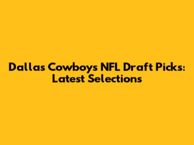 Dallas Cowboys NFL Draft Picks: Latest Selections