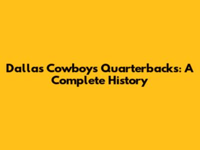 Dallas Cowboys Quarterbacks: A Complete History
