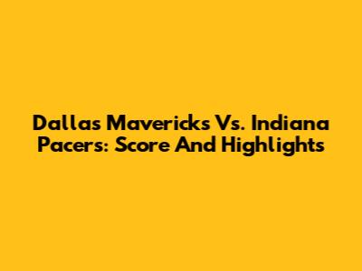 Dallas Mavericks Vs. Indiana Pacers: Score And Highlights