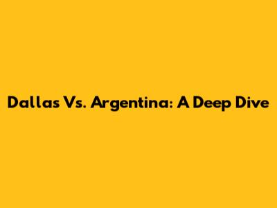 Dallas Vs. Argentina: A Deep Dive