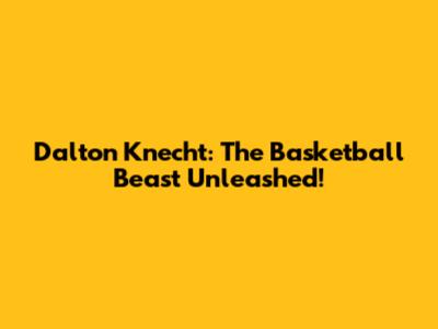 Dalton Knecht: The Basketball Beast Unleashed!