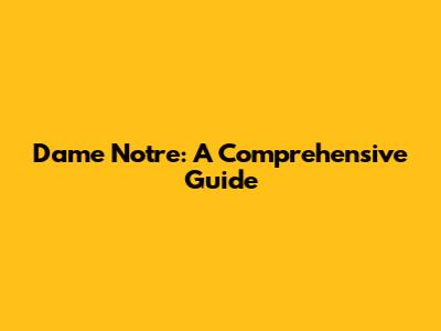 Dame Notre: A Comprehensive Guide
