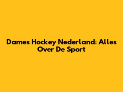 Dames Hockey Nederland: Alles Over De Sport