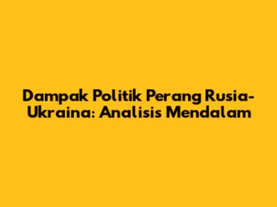 Dampak Politik Perang Rusia-Ukraina: Analisis Mendalam