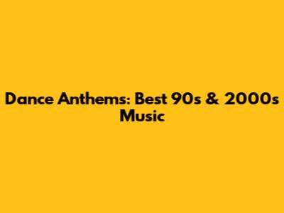 Dance Anthems: Best 90s & 2000s Music
