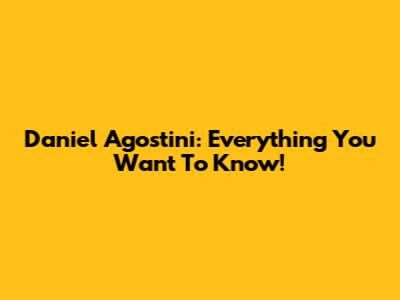 Daniel Agostini: Everything You Want To Know!