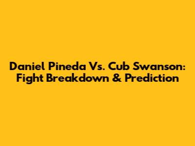Daniel Pineda Vs. Cub Swanson: Fight Breakdown & Prediction