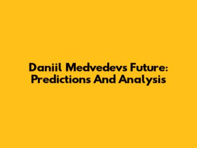 Daniil Medvedev's Future: Predictions And Analysis