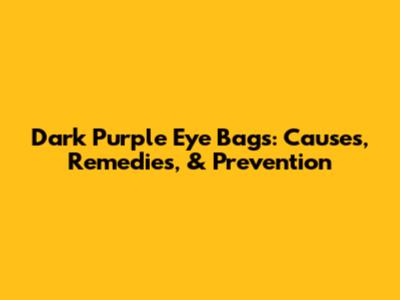 Dark Purple Eye Bags: Causes, Remedies, & Prevention