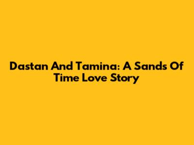 Dastan And Tamina: A Sands Of Time Love Story